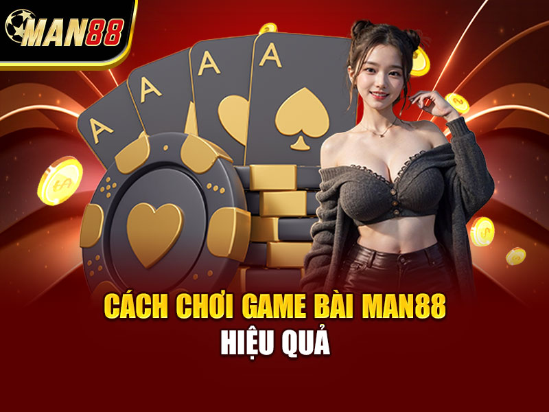 Cách Chơi Game Bài MAN88 Hiệu Quả