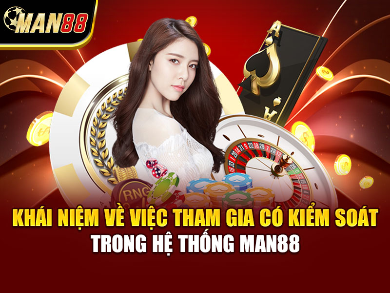 Khái niệm về việc tham gia có kiểm soát trong hệ thống MAN88