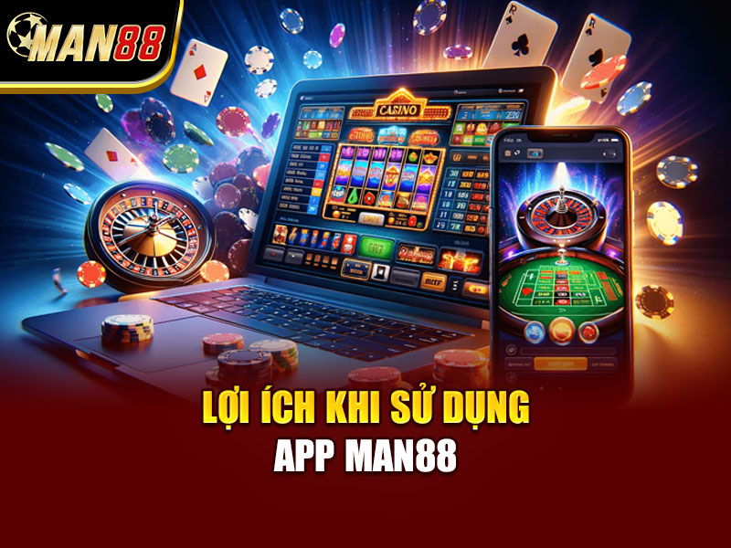 Lợi Ích Khi Sử Dụng App MAN88