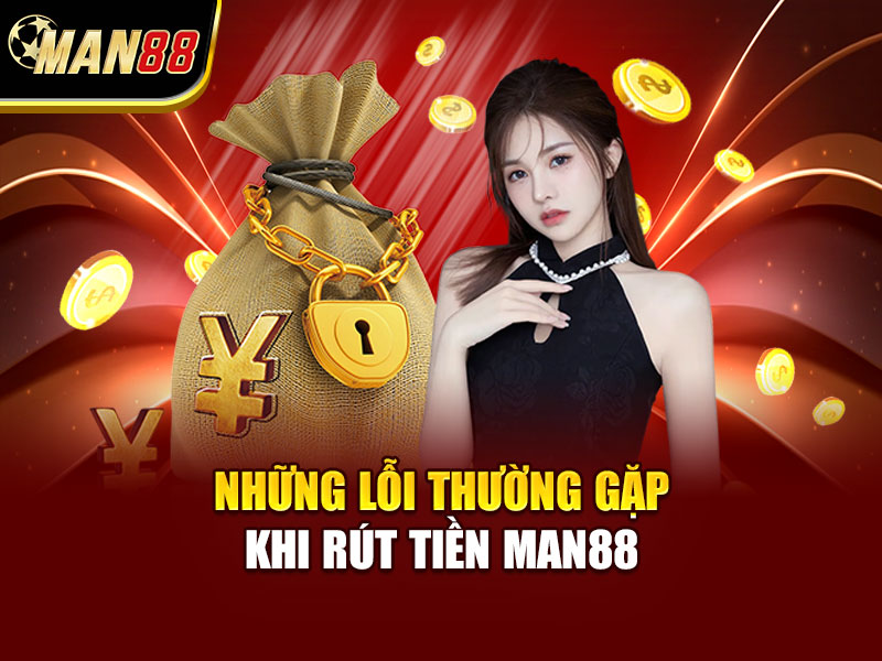 Những Lỗi Thường Gặp Khi Rút Tiền MAN88